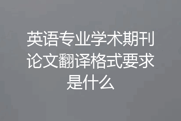 英语专业学术期刊论文翻译格式要求是什么