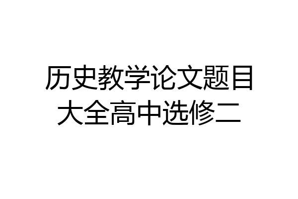 历史教学论文题目大全高中选修二