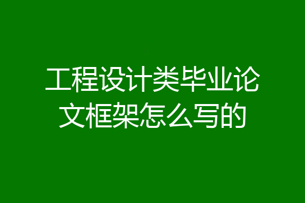 工程设计类毕业论文框架怎么写的