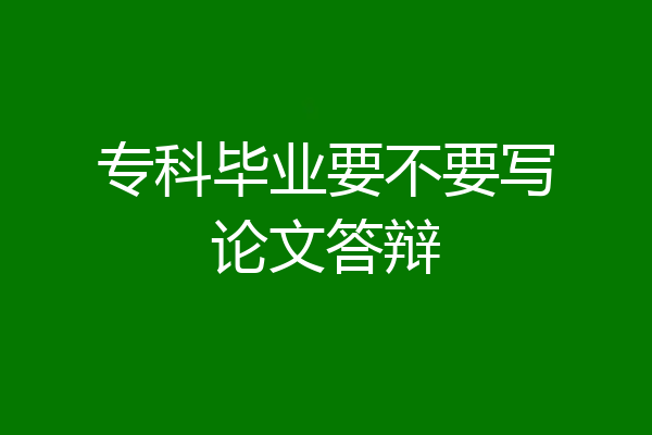 专科毕业要不要写论文答辩