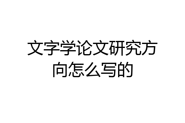 文字学论文研究方向怎么写的