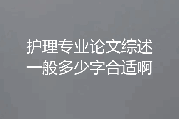 护理专业论文综述一般多少字合适啊