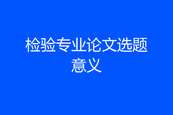 检验专业论文选题意义