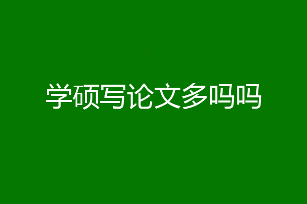 学硕写论文多吗吗