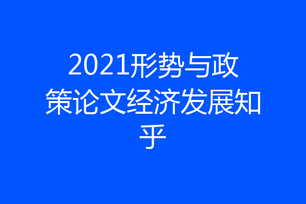 2021形势与政策论文经济发展知乎