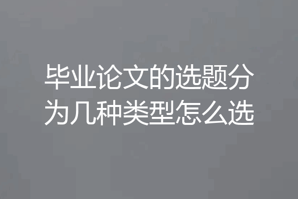 毕业论文的选题分为几种类型怎么选