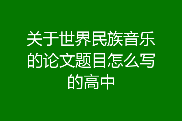 关于世界民族音乐的论文题目怎么写的高中