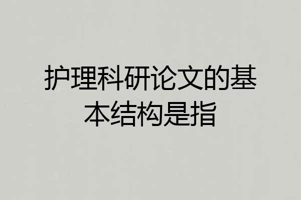 护理科研论文的基本结构是指