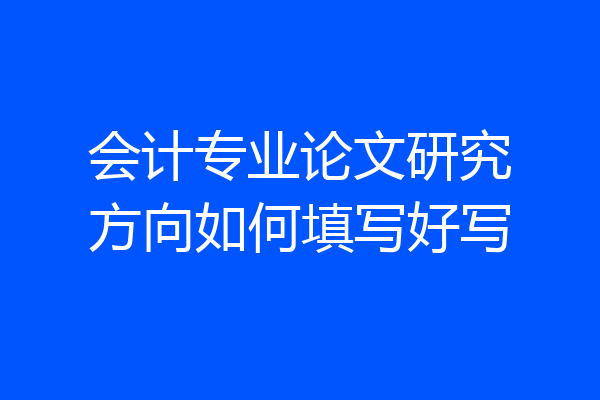会计专业论文研究方向如何填写好写