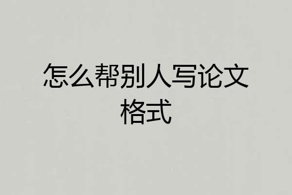 怎么帮别人写论文格式