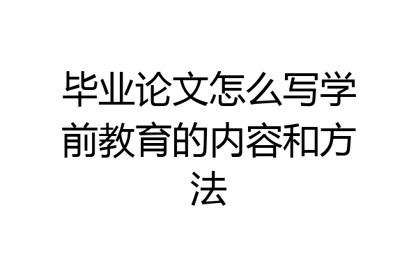 毕业论文怎么写学前教育的内容和方法