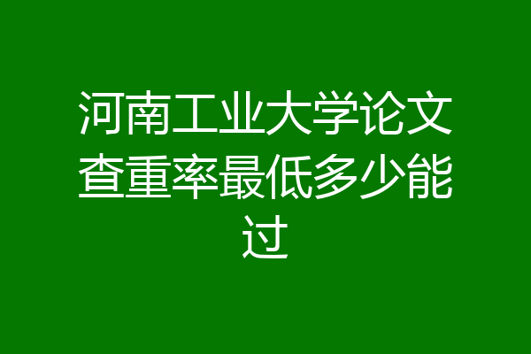 河南工业大学论文查重率最低多少能过