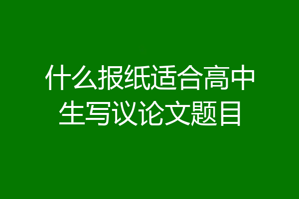 什么报纸适合高中生写议论文题目