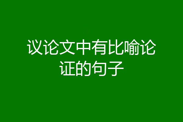 议论文中有比喻论证的句子