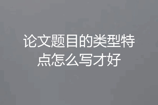论文题目的类型特点怎么写才好