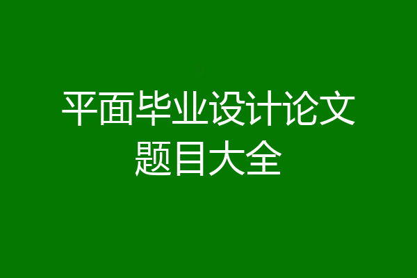 平面毕业设计论文题目大全