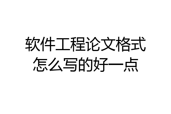 软件工程论文格式怎么写的好一点