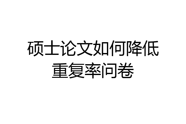 硕士论文如何降低重复率问卷