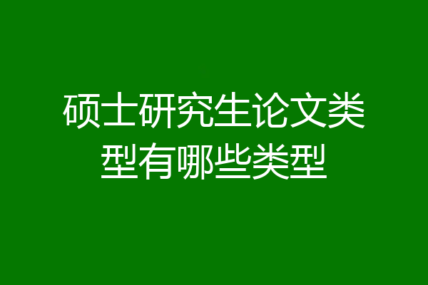 硕士研究生论文类型有哪些类型