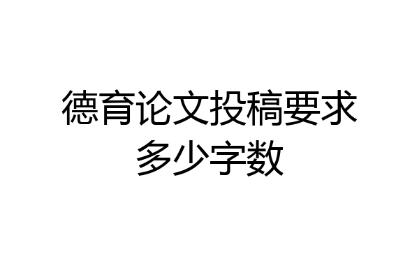 德育论文投稿要求多少字数