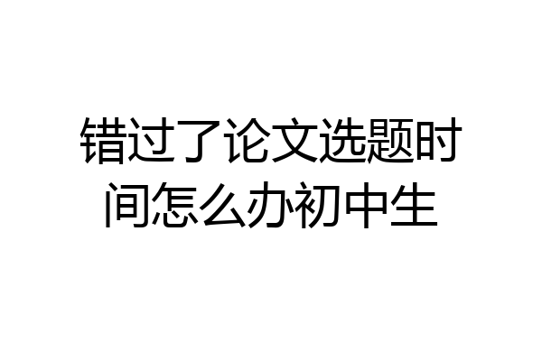 错过了论文选题时间怎么办初中生