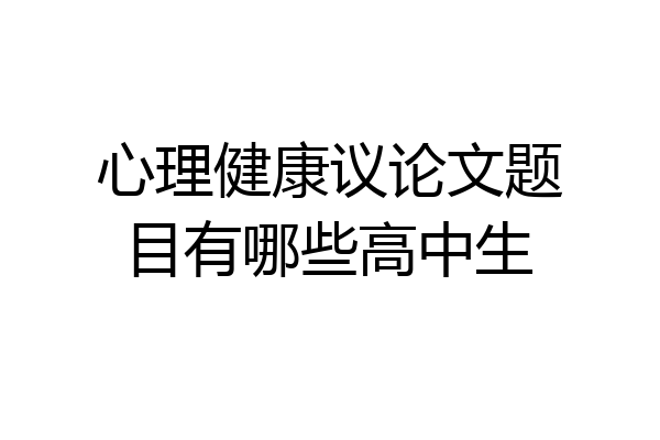 心理健康议论文题目有哪些高中生