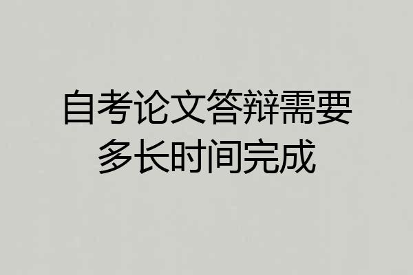 自考论文答辩需要多长时间完成