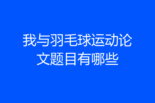 我与羽毛球运动论文题目有哪些