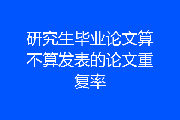 研究生毕业论文算不算发表的论文重复率