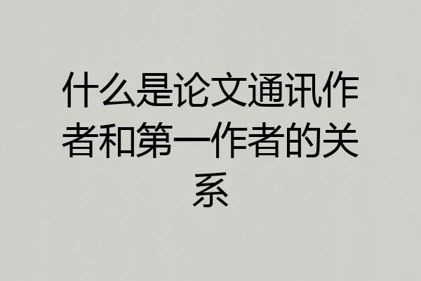什么是论文通讯作者和第一作者的关系