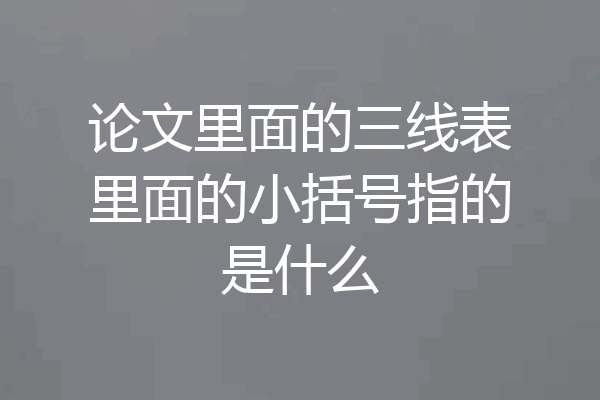 论文里面的三线表里面的小括号指的是什么