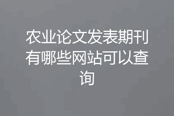 农业论文发表期刊有哪些网站可以查询