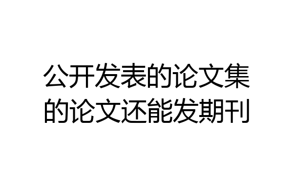 公开发表的论文集的论文还能发期刊