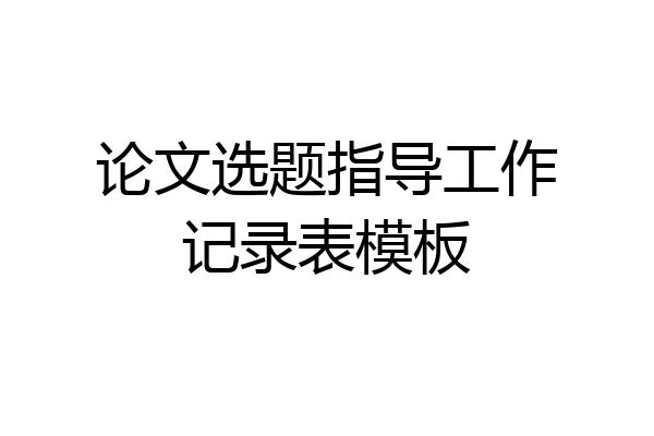 论文选题指导工作记录表模板