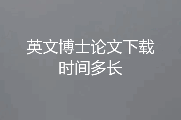 英文博士论文下载时间多长