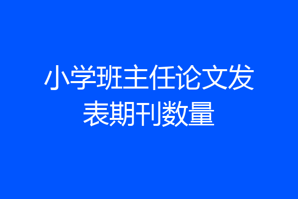 小学班主任论文发表期刊数量