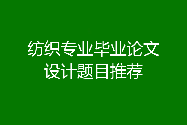 纺织专业毕业论文设计题目推荐