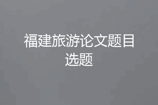 福建旅游论文题目选题