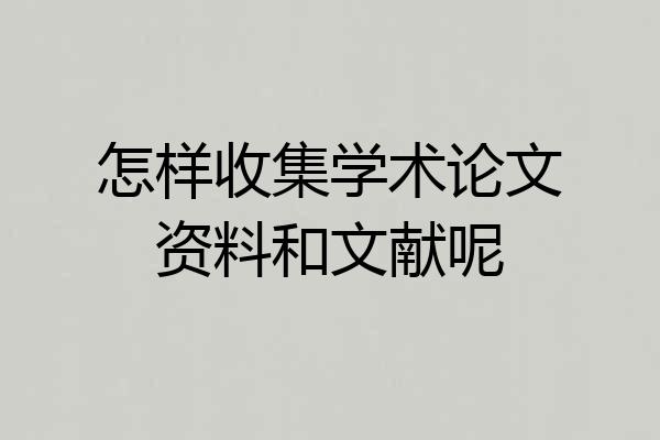 怎样收集学术论文资料和文献呢