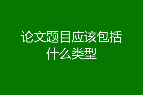论文题目应该包括什么类型