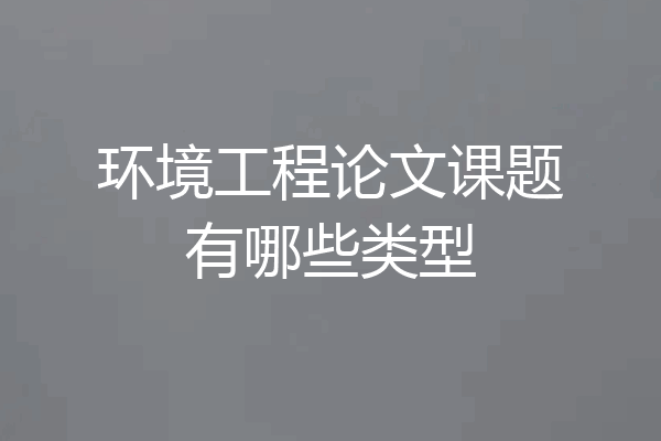 环境工程论文课题有哪些类型