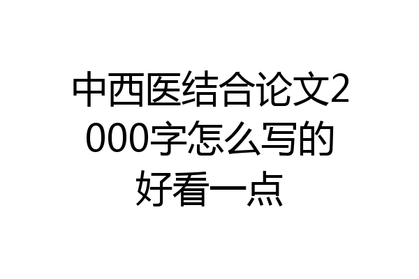 中西医结合论文2000字怎么写的好看一点