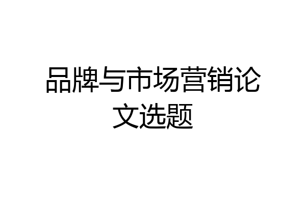 品牌与市场营销论文选题