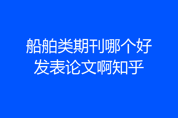 船舶类期刊哪个好发表论文啊知乎