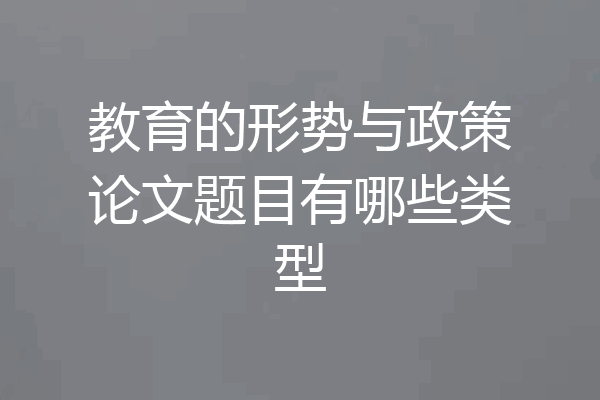 教育的形势与政策论文题目有哪些类型
