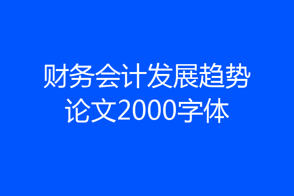 财务会计发展趋势论文2000字体