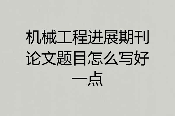 机械工程进展期刊论文题目怎么写好一点