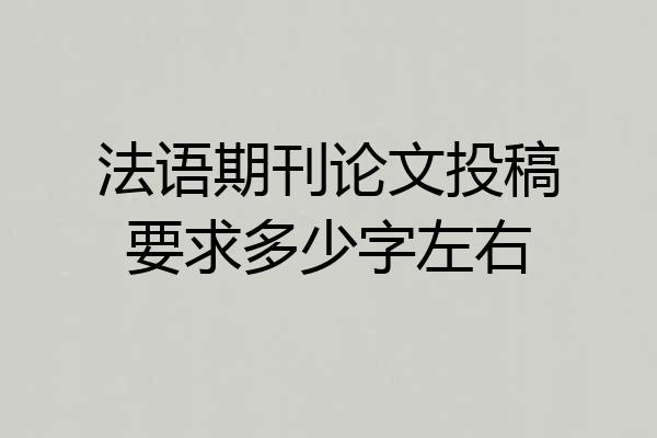 法语期刊论文投稿要求多少字左右