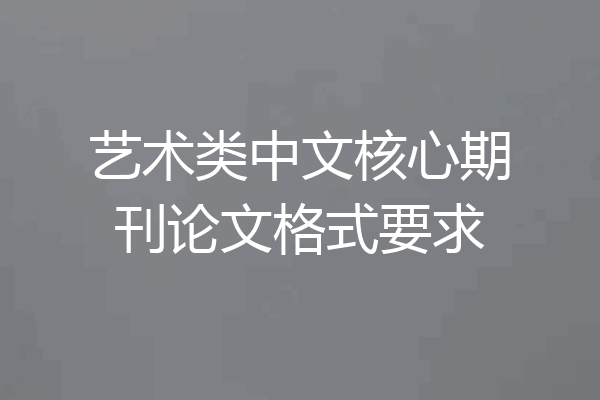 艺术类中文核心期刊论文格式要求