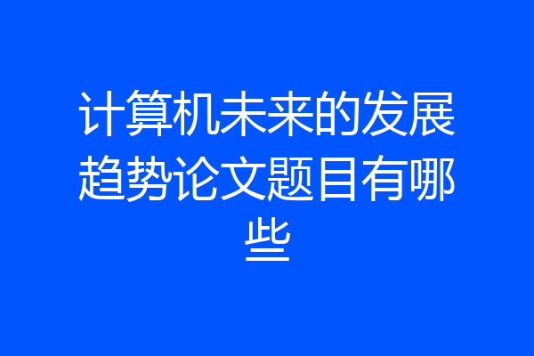 计算机未来的发展趋势论文题目有哪些